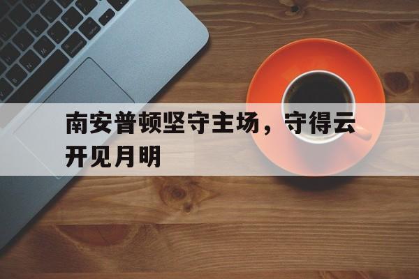 星空体育官网-南安普顿坚守主场，守得云开见月明